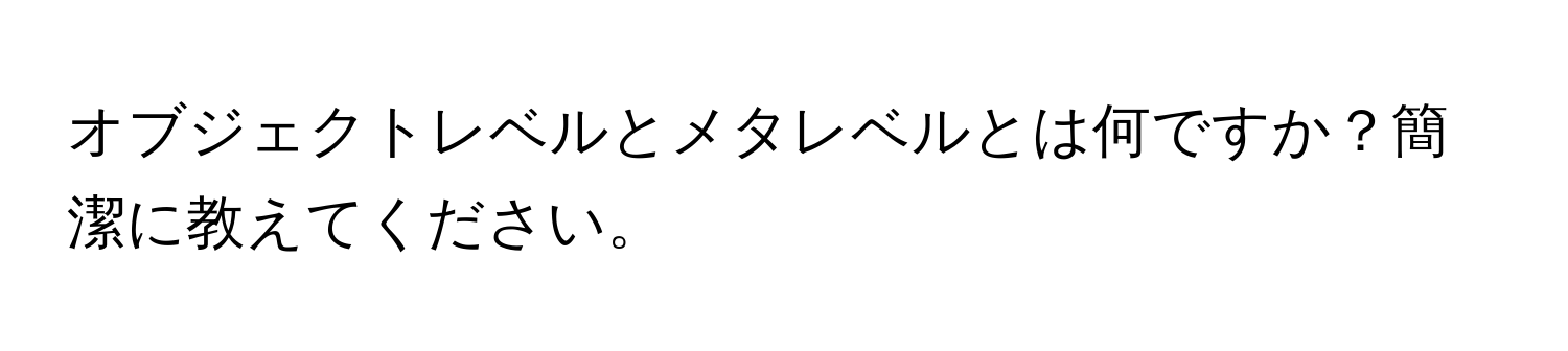 オブジェクトレベルとメタレベルとは何ですか？簡潔に教えてください。