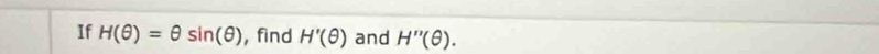 If H(θ )=θ sin (θ ) , find H'(θ ) and H''(θ ).