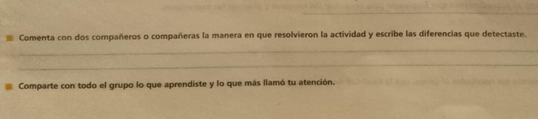 Comenta con dos compañeros o compañeras la manera en que resolvieron la actividad y escribe las diferencias que detectaste. 
_ 
_ 
Comparte con todo el grupo lo que aprendiste y lo que más llamó tu atención.