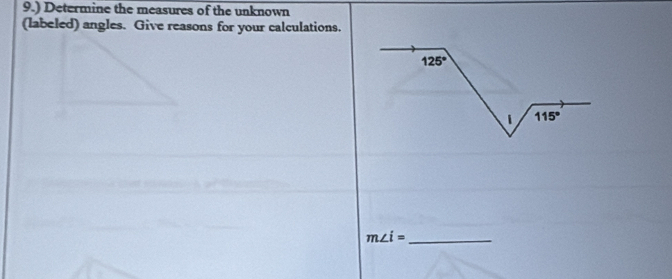 9.) Determine the measures of the unknown 
(labeled) angles. Give reasons for your calculations.
125°
1 115°
_ m∠ i=