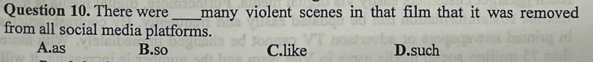 There were _many violent scenes in that film that it was removed 
from all social media platforms.
A.as B.so C.like D.such