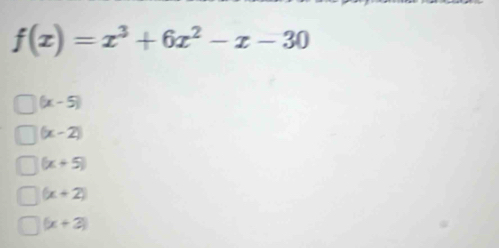 f(x)=x^3+6x^2-x-30
(x-5)
(x-2)
(x+5)
(x+2)
(x+3)