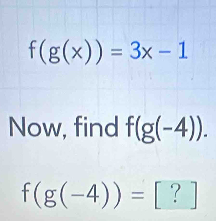 f(g(x))=3x-1
Now, find f(g(-4)).
f(g(-4))=[?]