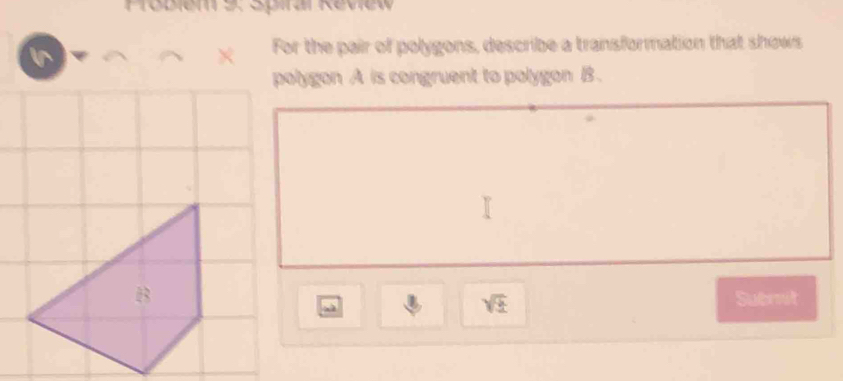 Foblem e Spial Review 
In 
× For the pair of polygons, describe a transformation that shows 
polygon A is congruent to polygon B. 
B Submit
sqrt(± )