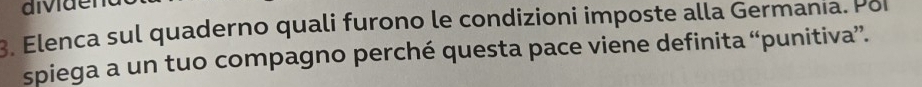 aivider 
3. Elenca sul quaderno quali furono le condizioni imposte alla Germania. Po 
spiega a un tuo compagno perché questa pace viene definita “punitiva”.