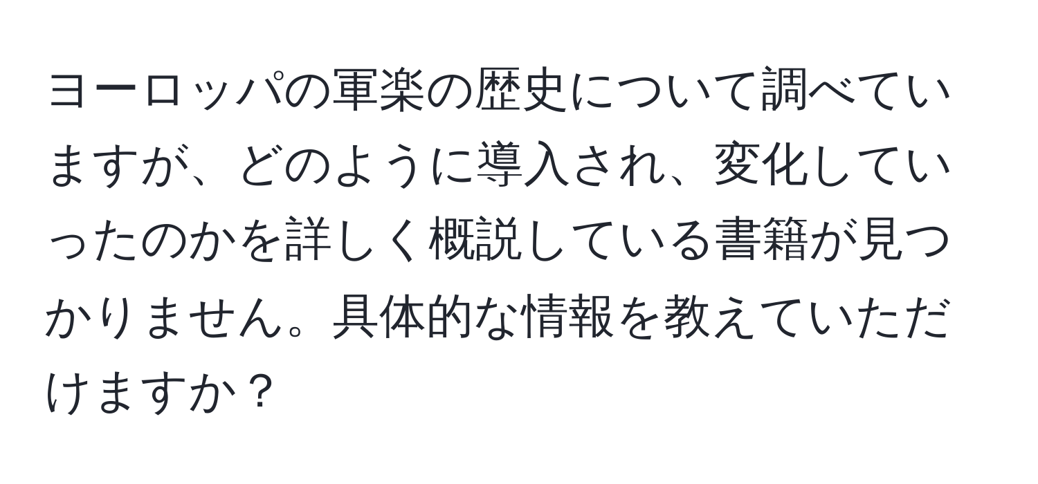 ヨーロッパの軍楽の歴史について調べていますが、どのように導入され、変化していったのかを詳しく概説している書籍が見つかりません。具体的な情報を教えていただけますか？