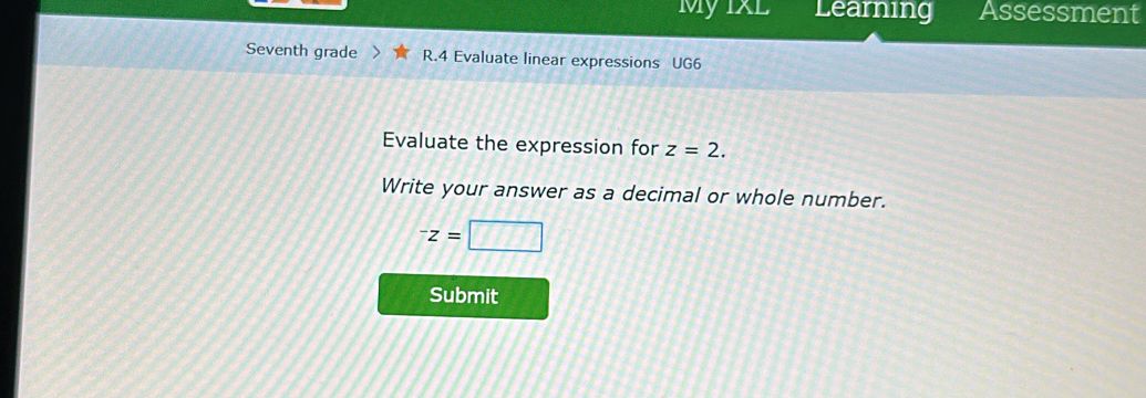 My IXL Learning Assessment 
Seventh grade R.4 Evaluate linear expressions UG6 
Evaluate the expression for z=2. 
Write your answer as a decimal or whole number.
^-z=□
Submit