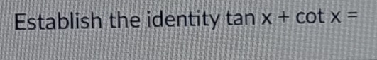 Establish the identity tan x+cot x=