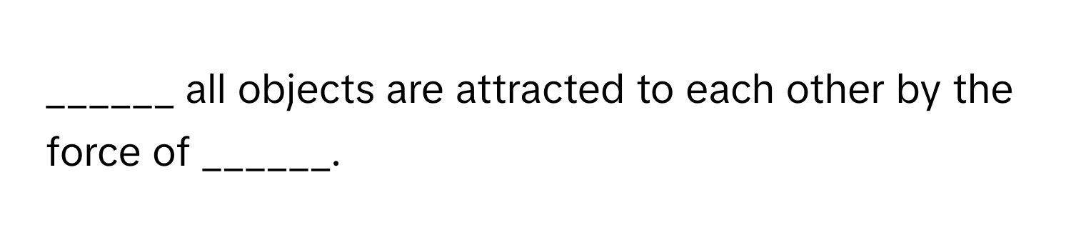 all objects are attracted to each other by the force of ______.