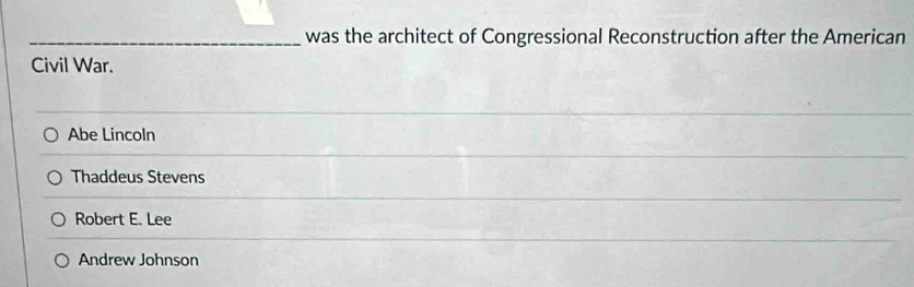 was the architect of Congressional Reconstruction after the American
Civil War.
Abe Lincoln
Thaddeus Stevens
Robert E. Lee
Andrew Johnson