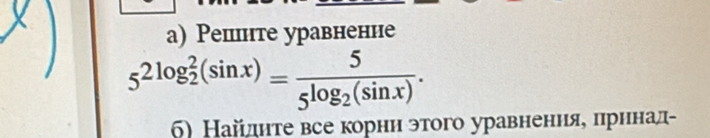 Решнте уравненне
5^((2log _2)^2(sin x))=frac 55^(log _2)(sin x). 
6) Найлднте все корни этого уравненияе πрннал-