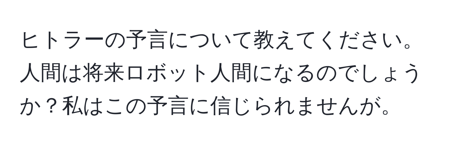 ヒトラーの予言について教えてください。人間は将来ロボット人間になるのでしょうか？私はこの予言に信じられませんが。