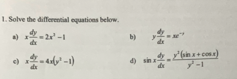 Solve the differential equations below. 
a) x dy/dx =2x^2-1 y dy/dx =xe^(-y)
b) 
c) x dy/dx =4x(y^2-1) sin x dy/dx = (y^2(sin x+cos x))/y^2-1 
d)