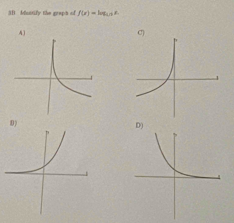 3B Idantify the graph of f(x)=log _1/2x. 
A ) C) 
B) 
D)