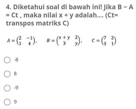 Diketahui soal di bawah ini! Jika B-A
=Ct , maka nilai x+y adalah.... (Ct=
transpos matriks C)
A=beginpmatrix 2&-1 1&4endpmatrix , B=beginpmatrix x+y&2 3&yendpmatrix , C=beginpmatrix 7&2 3&1endpmatrix
-8
8
-9
9