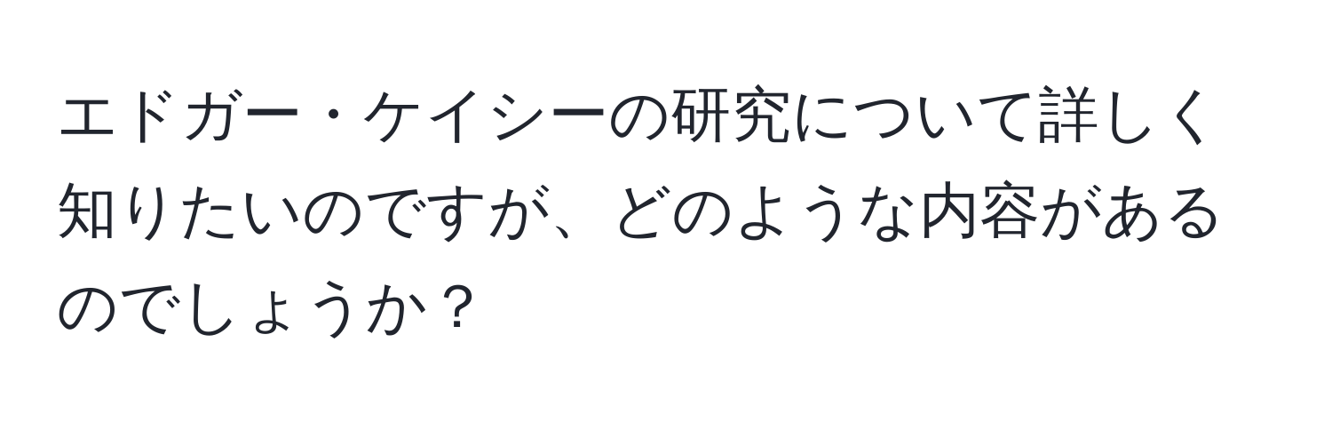 エドガー・ケイシーの研究について詳しく知りたいのですが、どのような内容があるのでしょうか？