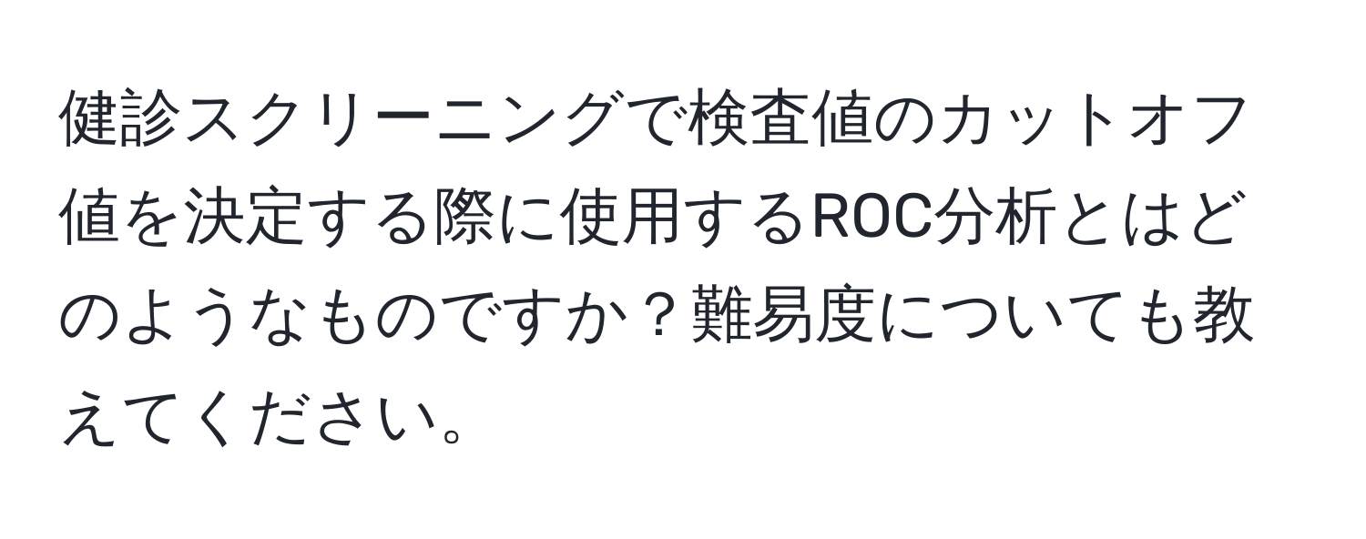 健診スクリーニングで検査値のカットオフ値を決定する際に使用するROC分析とはどのようなものですか？難易度についても教えてください。