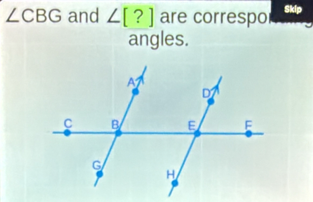 ∠ CBG and ∠ [?] are correspo Skip 
angles.