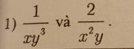  1/xy^3  và  2/x^2y .