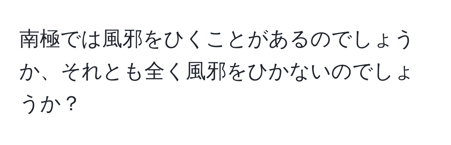 南極では風邪をひくことがあるのでしょうか、それとも全く風邪をひかないのでしょうか？