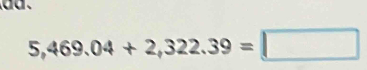 dd .
5,469.04+2,322.39=□