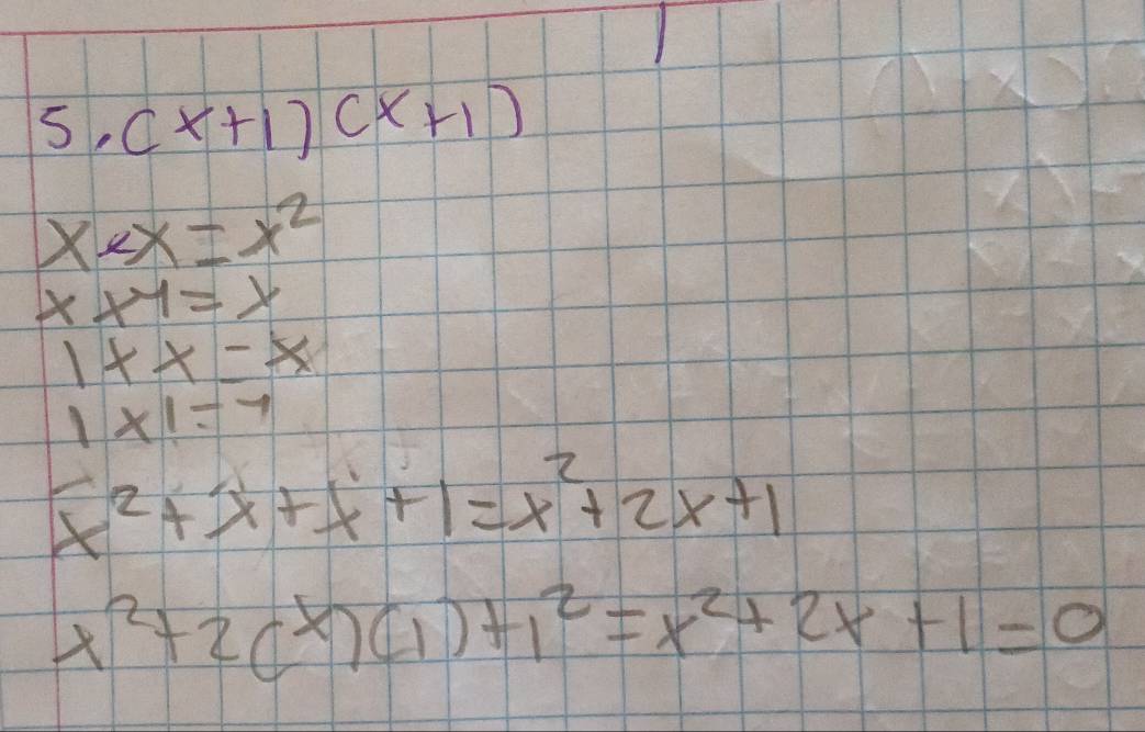 5.(x+1)(x+1)
xex=x^2
x* y=y
1+x=x
1* 1=7
x^2+x+x+1=x^2+2x+1
x^2+2(x)(1)+1^2=x^2+2x+1=0