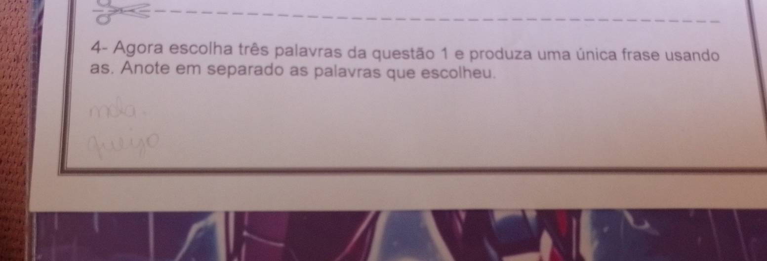 4- Agora escolha três palavras da questão 1 e produza uma única frase usando 
as. Anote em separado as palavras que escolheu.