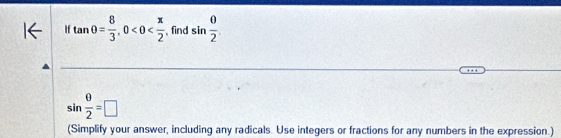 If tan θ = 8/3 , 0 find sin  0/2 
sin  θ /2 =□
(Simplify your answer, including any radicals. Use integers or fractions for any numbers in the expression.)