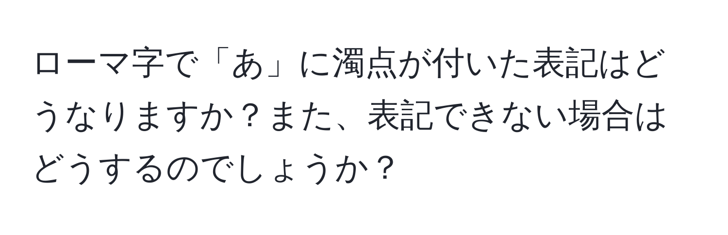 ローマ字で「あ」に濁点が付いた表記はどうなりますか？また、表記できない場合はどうするのでしょうか？