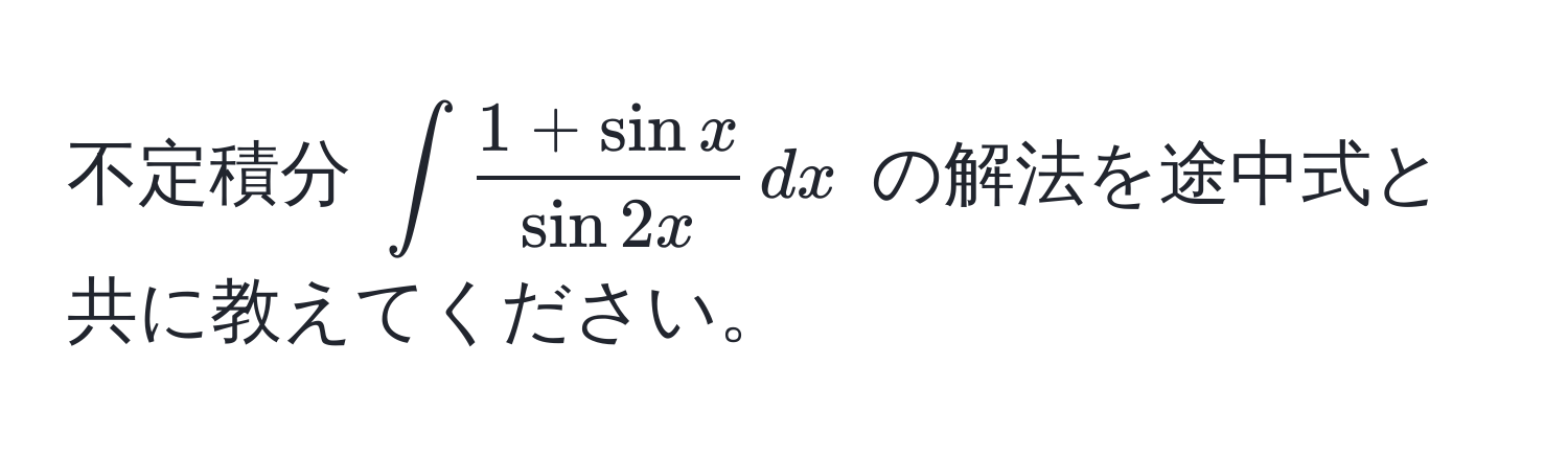 不定積分 $∈t  (1+sin x)/sin 2x  , dx$ の解法を途中式と共に教えてください。