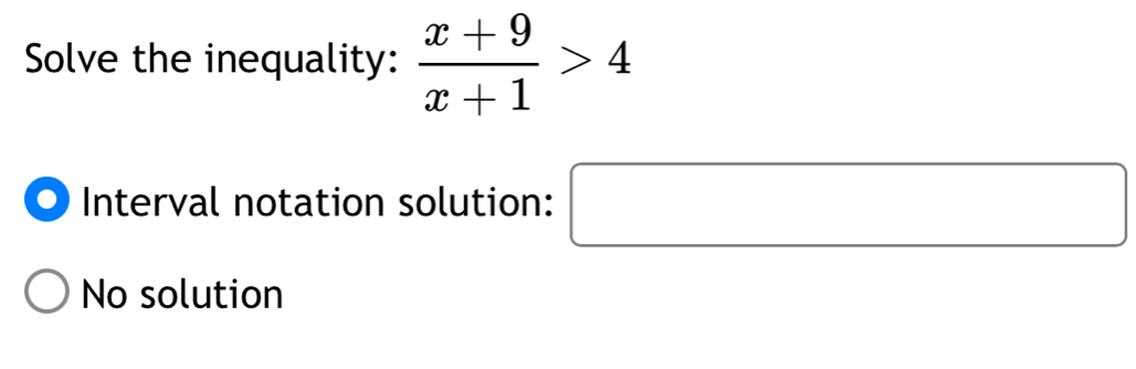 Solve the inequality:  (x+9)/x+1 >4
Interval notation solution: □
No solution