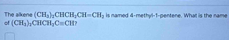 The alkene (CH_3)_2CHCH_2CH=CH_2 is named 4 -methyl-1-pentene. What is the name 
of (CH_3)_2CHCH_2Cequiv CH ?