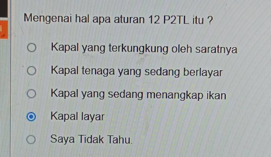 Mengenai hal apa aturan 12 P2TL itu ?
Kapal yang terkungkung oleh saratnya
Kapal tenaga yang sedang berlayar
Kapal yang sedang menangkap ikan
Kapal layar
Saya Tidak Tahu.