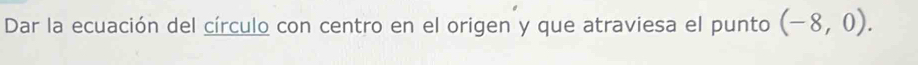 Dar la ecuación del círculo con centro en el origen y que atraviesa el punto (-8,0).