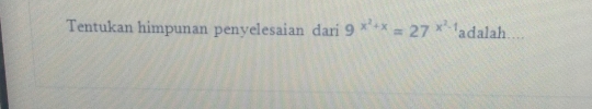 Tentukan himpunan penyelesaian dari 9^(x^2)+x=27^(x^2)-1 adalah.