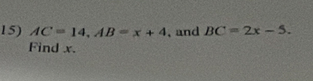 AC=14, AB=x+4 , and BC=2x-5. 
Find x.