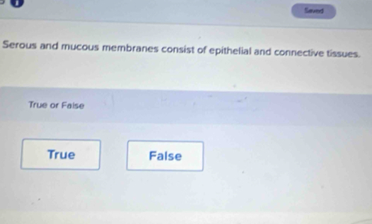 Saved
Serous and mucous membranes consist of epithelial and connective tissues.
True or Faise
True False