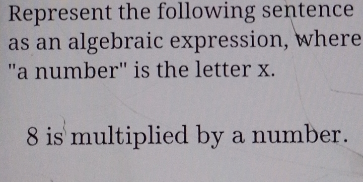 Represent the following sentence 
as an algebraic expression, where 
"a number" is the letter x.
8 is multiplied by a number.