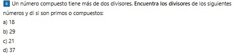 Un número compuesto tiene más de dos divisores. Encuentra los divisores de los siguientes
números y di si son primos o compuestos:
a) 18
b) 29
c) 21
d) 37