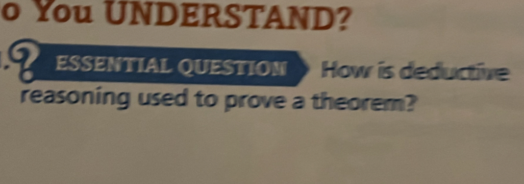 You UNDERSTAND? 
I ESSENTIAL QUESTION How is deductive 
reasoning used to prove a theorem?