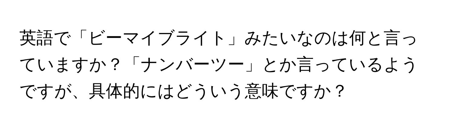 英語で「ビーマイブライト」みたいなのは何と言っていますか？「ナンバーツー」とか言っているようですが、具体的にはどういう意味ですか？