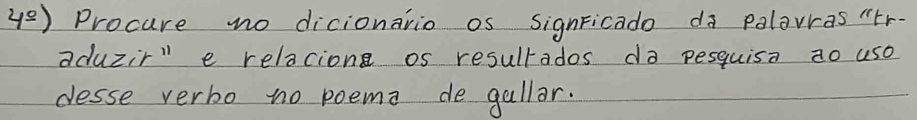 4^(_ circ)) Procure no dicionario os signFicado da pelaras "tr- 
aduzir" e relacion os resultados do pesquisa ao use 
desse verbo no poema de gallar.