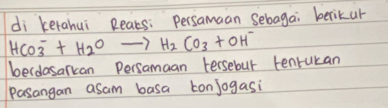 di kerahui Rears: persamaan sebagai berikur
HCO^-_3+H_2Oto H_2CO_3+OH^-
berdasarcan Persamaan tersebur tenrukan 
pasangan asam basa Lonjogasi