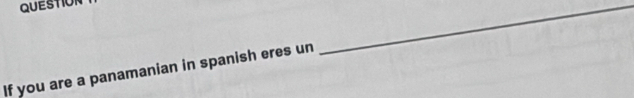 QUESTION 
_ 
If you are a panamanian in spanish eres un