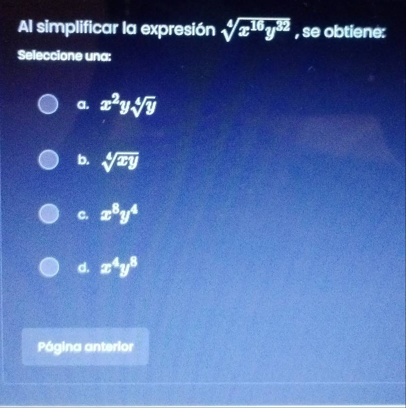 Al simplificar la expresión sqrt[4](x^(16)y^(32)) , se obtiene:
Seleccione una:
a. x^2ysqrt[4](y)
b. sqrt[4](xy)
C. x^8y^4
d. x^4y^8
Página anterior