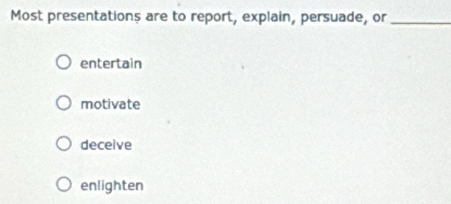 Most presentations are to report, explain, persuade, or_
entertain
motivate
deceive
enlighten