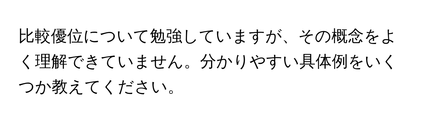 比較優位について勉強していますが、その概念をよく理解できていません。分かりやすい具体例をいくつか教えてください。