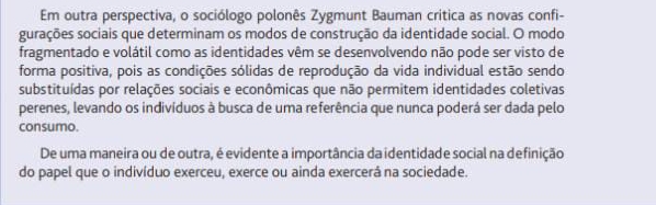 Em outra perspectiva, o sociólogo polonês Zygmunt Bauman critica as novas confi-
gurações sociais que determinam os modos de construção da identidade social. O modo
fragmentado e volátil como as identidades vêm se desenvolvendo não pode ser visto de
forma positiva, pois as condições sólidas de reprodução da vida individual estão sendo
substituídas por relações sociais e econômicas que não permitem identidades coletivas
perenes, levando os indivíduos à busca de uma referência que nunca poderá ser dada pelo
consumo.
De uma maneira ou de outra, é evidente a importância da identidade social na definição
do papel que o indivíduo exerceu, exerce ou ainda exercerá na sociedade.