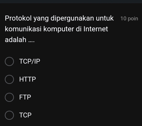 Protokol yang dipergunakan untuk 10 poin
komunikasi komputer di Internet
adalah ....
TCP/IP
HTTP
FTP
TCP