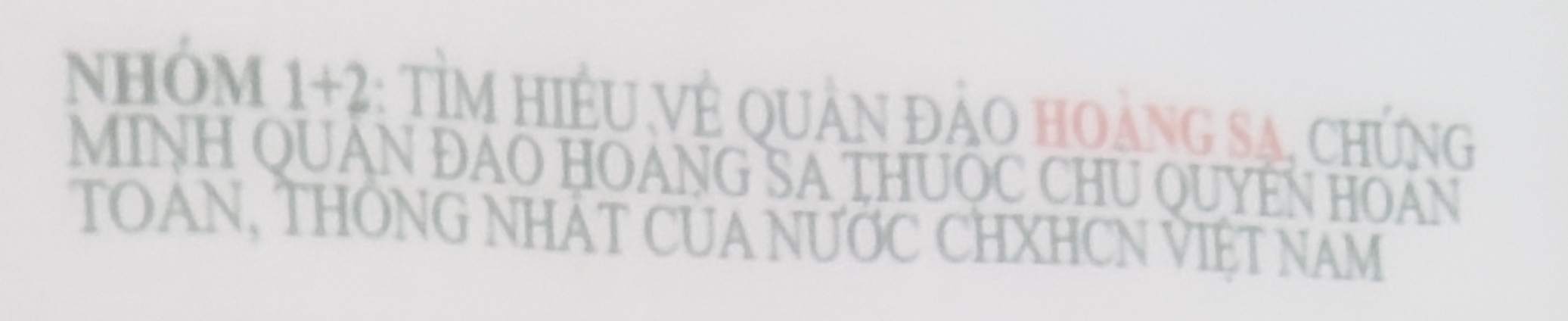 NHÔM 1+2: TÌM HIÊU Vẻ QUản đảO hoảng SA, chứNg 
MINH QUAN ĐAO HOANG SA THUOC CHU QUYEN HOAN 
TOAN, THÔNG NHAT CUA NƯỚC CHXHCN VIỆT NAM